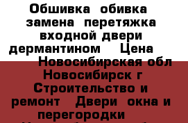 Обшивка, обивка ,замена ,перетяжка входной двери дермантином  › Цена ­ 2 500 - Новосибирская обл., Новосибирск г. Строительство и ремонт » Двери, окна и перегородки   . Новосибирская обл.,Новосибирск г.